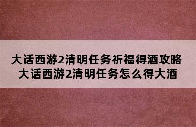 大话西游2清明任务祈福得酒攻略 大话西游2清明任务怎么得大酒